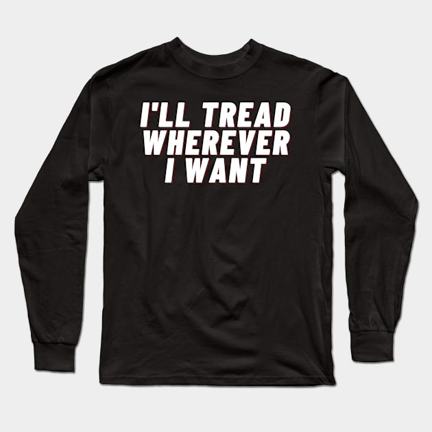 I'll Tread Wherever I Want Long Sleeve T-Shirt by IJMI